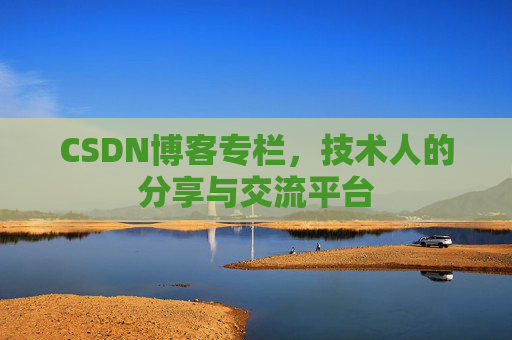 CSDN博客专栏，技术人的分享与交流平台